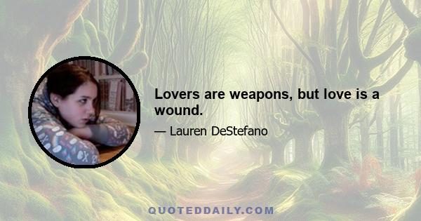 Lovers are weapons, but love is a wound.