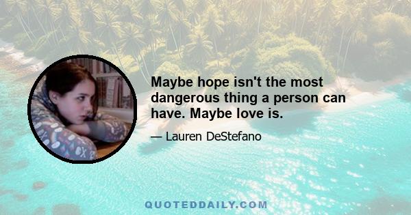 Maybe hope isn't the most dangerous thing a person can have. Maybe love is.