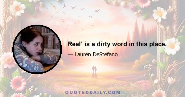 Real’ is a dirty word in this place.