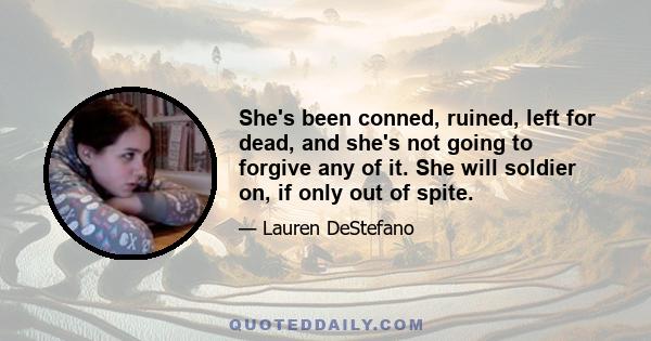 She's been conned, ruined, left for dead, and she's not going to forgive any of it. She will soldier on, if only out of spite.