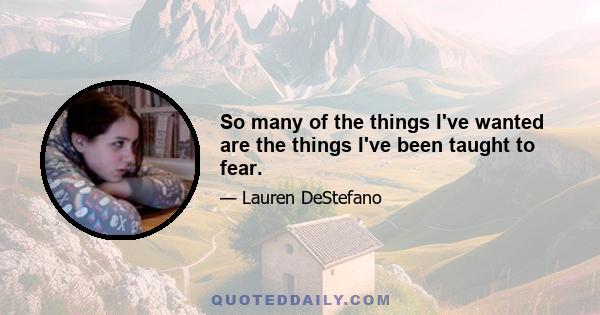 So many of the things I've wanted are the things I've been taught to fear.