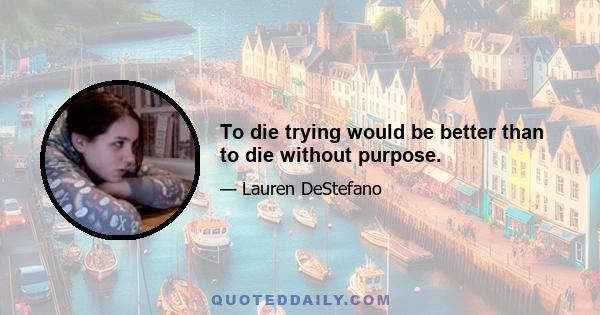 To die trying would be better than to die without purpose.