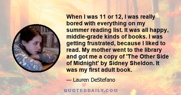 When I was 11 or 12, I was really bored with everything on my summer reading list. It was all happy, middle-grade kinds of books. I was getting frustrated, because I liked to read. My mother went to the library and got