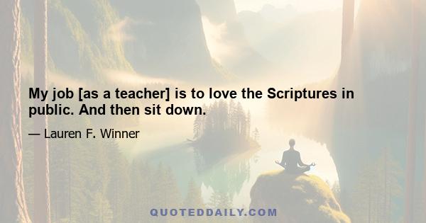 My job [as a teacher] is to love the Scriptures in public. And then sit down.