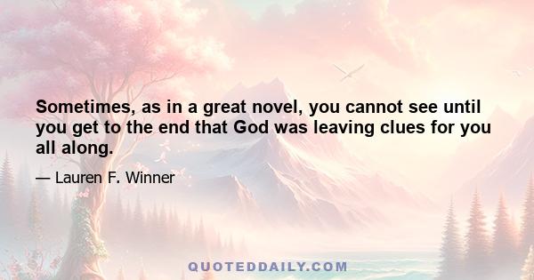 Sometimes, as in a great novel, you cannot see until you get to the end that God was leaving clues for you all along.