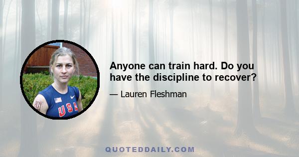 Anyone can train hard. Do you have the discipline to recover?