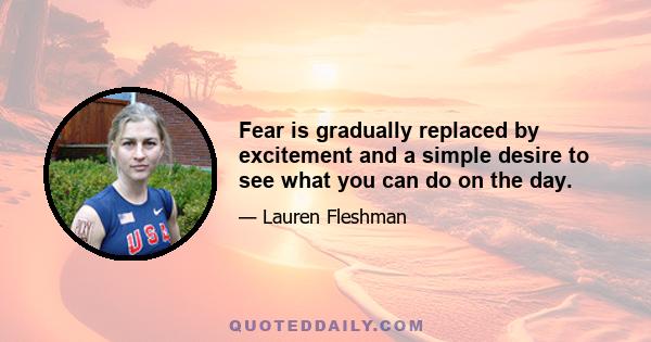 Fear is gradually replaced by excitement and a simple desire to see what you can do on the day.