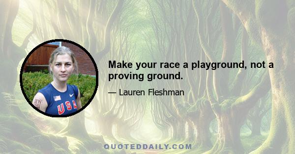 Make your race a playground, not a proving ground.