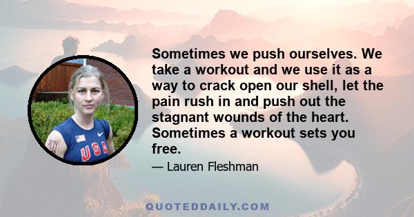 Sometimes we push ourselves. We take a workout and we use it as a way to crack open our shell, let the pain rush in and push out the stagnant wounds of the heart. Sometimes a workout sets you free.