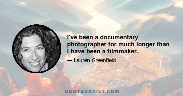 I've been a documentary photographer for much longer than I have been a filmmaker.