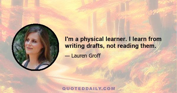 I'm a physical learner. I learn from writing drafts, not reading them.