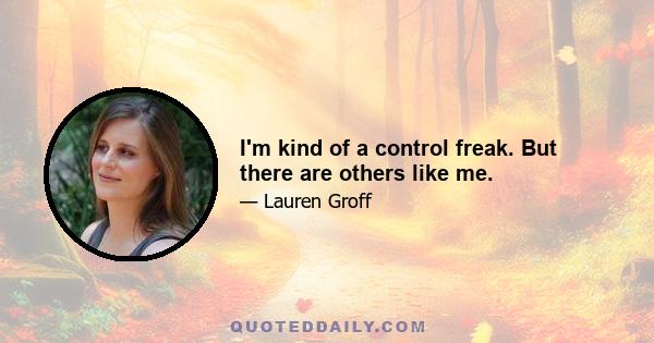 I'm kind of a control freak. But there are others like me.