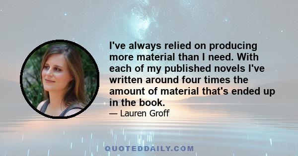 I've always relied on producing more material than I need. With each of my published novels I've written around four times the amount of material that's ended up in the book.