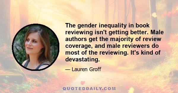 The gender inequality in book reviewing isn't getting better. Male authors get the majority of review coverage, and male reviewers do most of the reviewing. It's kind of devastating.