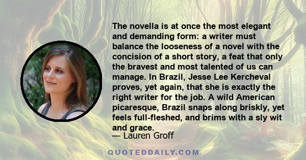 The novella is at once the most elegant and demanding form: a writer must balance the looseness of a novel with the concision of a short story, a feat that only the bravest and most talented of us can manage. In Brazil, 