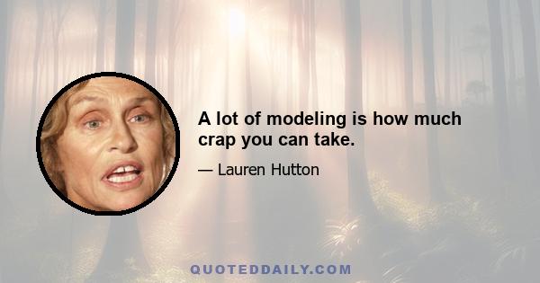 A lot of modeling is how much crap you can take.