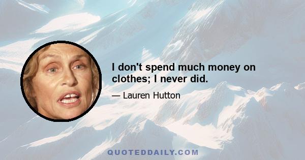 I don't spend much money on clothes; I never did.