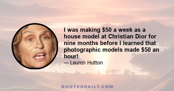 I was making $50 a week as a house model at Christian Dior for nine months before I learned that photographic models made $50 an hour!