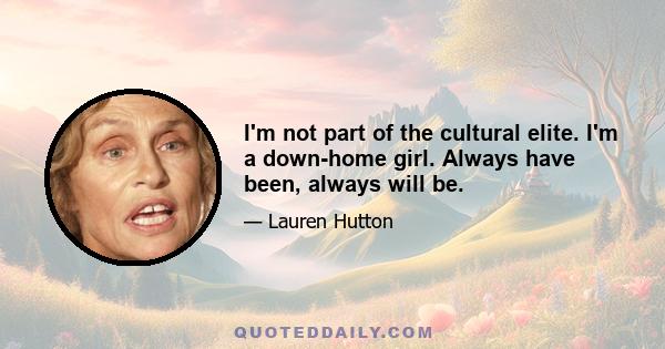 I'm not part of the cultural elite. I'm a down-home girl. Always have been, always will be.