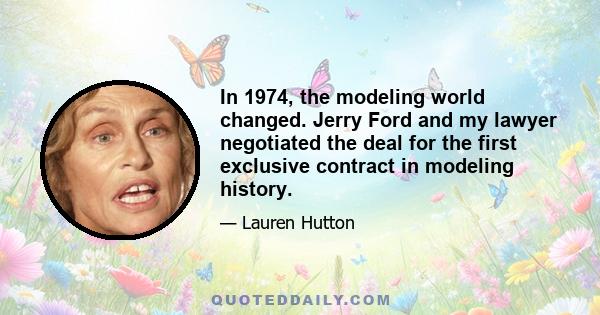 In 1974, the modeling world changed. Jerry Ford and my lawyer negotiated the deal for the first exclusive contract in modeling history.