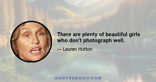 There are plenty of beautiful girls who don't photograph well.