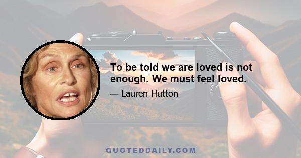 To be told we are loved is not enough. We must feel loved.