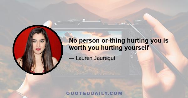 No person or thing hurting you is worth you hurting yourself