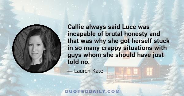 Callie always said Luce was incapable of brutal honesty and that was why she got herself stuck in so many crappy situations with guys whom she should have just told no.