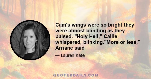 Cam's wings were so bright they were almost blinding as they pulsed. Holy Hell, Callie whispered, blinking.More or less, Arriane said