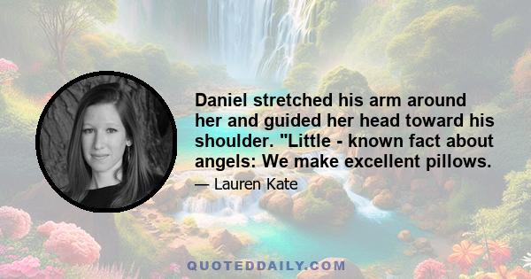 Daniel stretched his arm around her and guided her head toward his shoulder. Little - known fact about angels: We make excellent pillows.