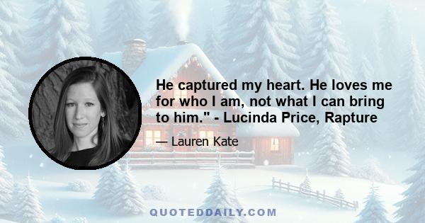 He captured my heart. He loves me for who I am, not what I can bring to him. - Lucinda Price, Rapture