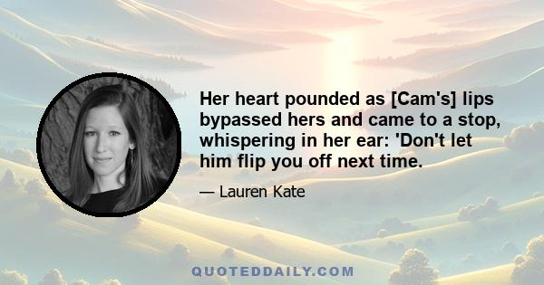 Her heart pounded as [Cam's] lips bypassed hers and came to a stop, whispering in her ear: 'Don't let him flip you off next time.