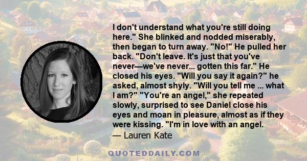 I don't understand what you're still doing here. She blinked and nodded miserably, then began to turn away. No! He pulled her back. Don't leave. It's just that you've never—we've never... gotten this far. He closed his