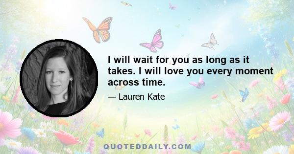 I will wait for you as long as it takes. I will love you every moment across time.