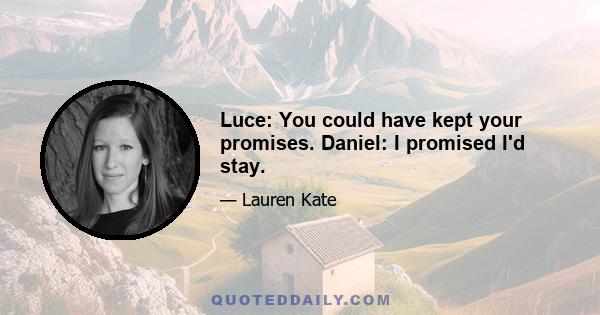 Luce: You could have kept your promises. Daniel: I promised I'd stay.