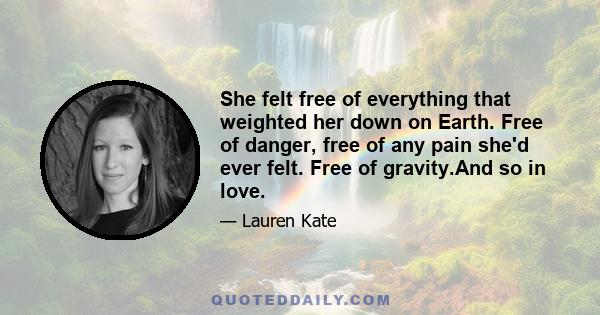 She felt free of everything that weighted her down on Earth. Free of danger, free of any pain she'd ever felt. Free of gravity.And so in love.