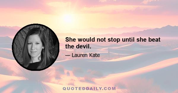 She would not stop until she beat the devil.