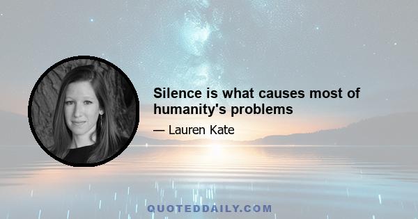 Silence is what causes most of humanity's problems