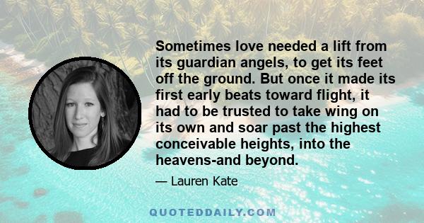 Sometimes love needed a lift from its guardian angels, to get its feet off the ground. But once it made its first early beats toward flight, it had to be trusted to take wing on its own and soar past the highest