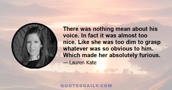 There was nothing mean about his voice. In fact it was almost too nice. Like she was too dim to grasp whatever was so obvious to him. Which made her absolutely furious.