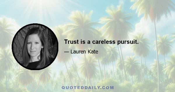 Trust is a careless pursuit.