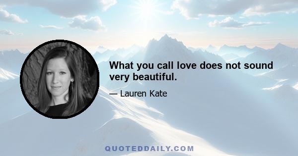 What you call love does not sound very beautiful.