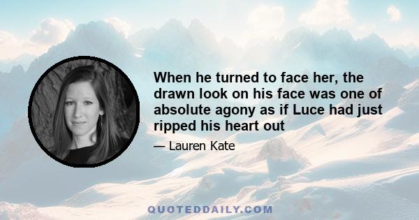 When he turned to face her, the drawn look on his face was one of absolute agony as if Luce had just ripped his heart out