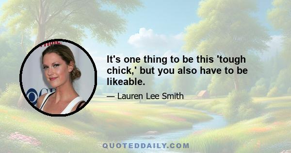 It's one thing to be this 'tough chick,' but you also have to be likeable.