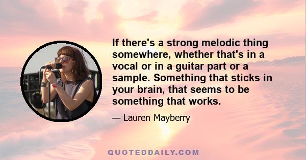 If there's a strong melodic thing somewhere, whether that's in a vocal or in a guitar part or a sample. Something that sticks in your brain, that seems to be something that works.