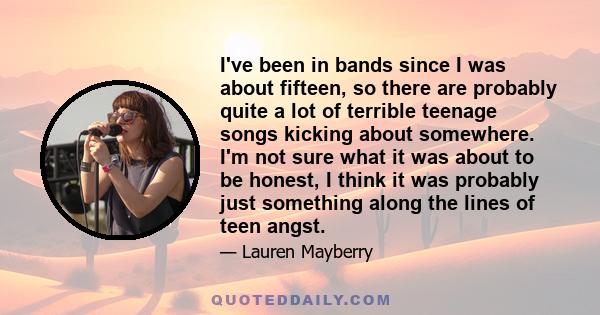 I've been in bands since I was about fifteen, so there are probably quite a lot of terrible teenage songs kicking about somewhere. I'm not sure what it was about to be honest, I think it was probably just something