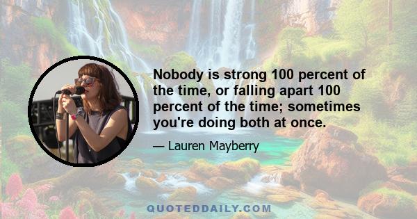 Nobody is strong 100 percent of the time, or falling apart 100 percent of the time; sometimes you're doing both at once.