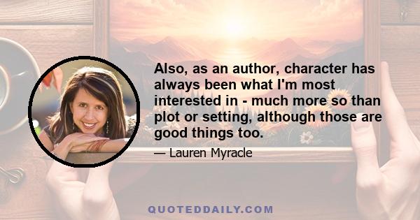 Also, as an author, character has always been what I'm most interested in - much more so than plot or setting, although those are good things too.