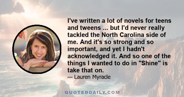 I've written a lot of novels for teens and tweens ... but I'd never really tackled the North Carolina side of me. And it's so strong and so important, and yet I hadn't acknowledged it. And so one of the things I wanted