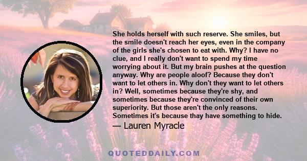 She holds herself with such reserve. She smiles, but the smile doesn't reach her eyes, even in the company of the girls she's chosen to eat with. Why? I have no clue, and I really don't want to spend my time worrying